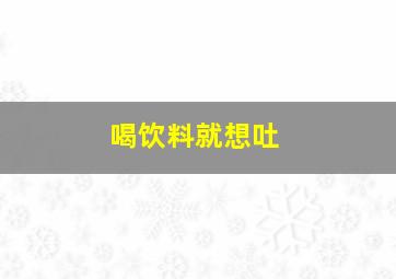 喝饮料就想吐