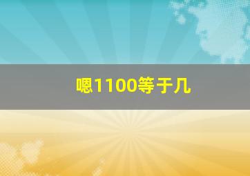 嗯1100等于几