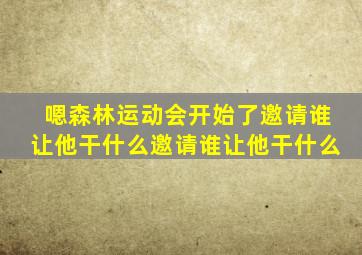 嗯森林运动会开始了邀请谁让他干什么邀请谁让他干什么