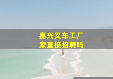 嘉兴叉车工厂家直接招聘吗