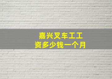 嘉兴叉车工工资多少钱一个月