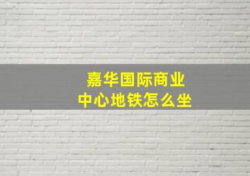 嘉华国际商业中心地铁怎么坐