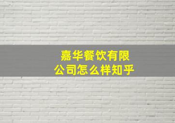 嘉华餐饮有限公司怎么样知乎