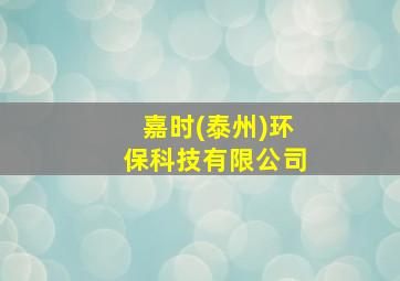 嘉时(泰州)环保科技有限公司