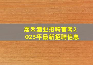 嘉禾酒业招聘官网2023年最新招聘信息