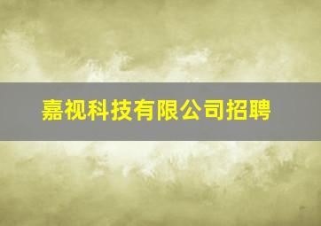 嘉视科技有限公司招聘