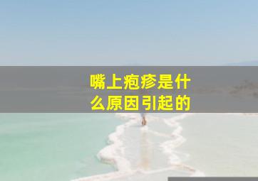 嘴上疱疹是什么原因引起的