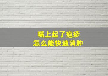 嘴上起了疱疹怎么能快速消肿