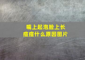 嘴上起泡脸上长痘痘什么原因图片