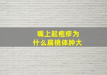 嘴上起疱疹为什么扁桃体肿大