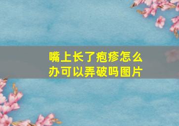 嘴上长了疱疹怎么办可以弄破吗图片