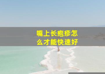 嘴上长疱疹怎么才能快速好