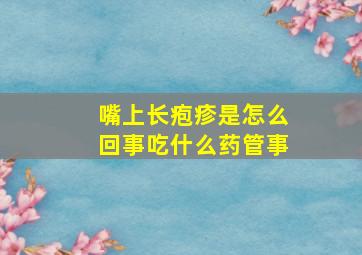 嘴上长疱疹是怎么回事吃什么药管事