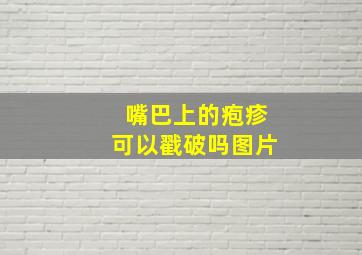 嘴巴上的疱疹可以戳破吗图片