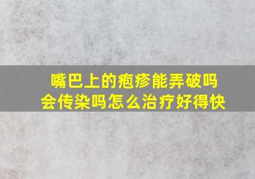 嘴巴上的疱疹能弄破吗会传染吗怎么治疗好得快