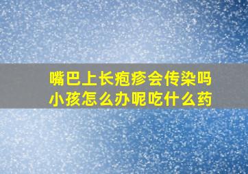 嘴巴上长疱疹会传染吗小孩怎么办呢吃什么药