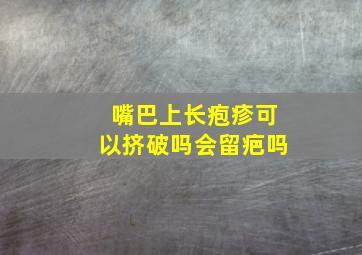 嘴巴上长疱疹可以挤破吗会留疤吗