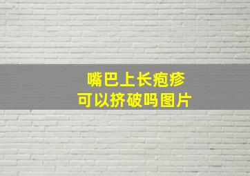 嘴巴上长疱疹可以挤破吗图片