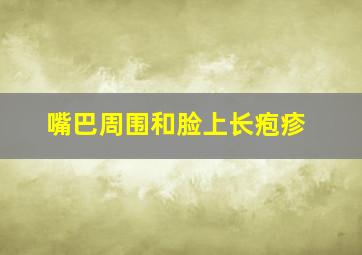 嘴巴周围和脸上长疱疹