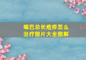 嘴巴总长疱疹怎么治疗图片大全图解