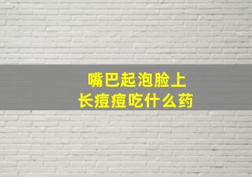 嘴巴起泡脸上长痘痘吃什么药