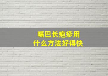 嘴巴长疱疹用什么方法好得快