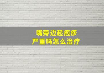 嘴旁边起疱疹严重吗怎么治疗