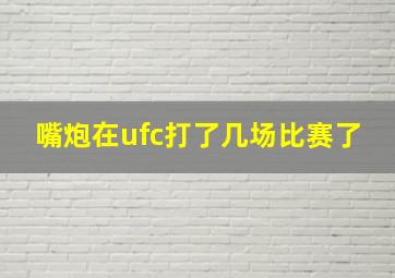 嘴炮在ufc打了几场比赛了