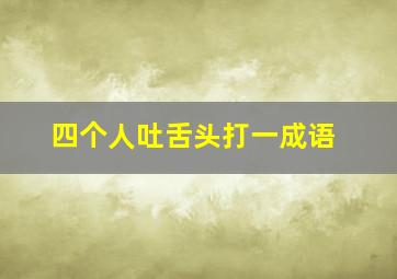 四个人吐舌头打一成语