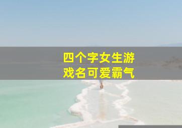 四个字女生游戏名可爱霸气