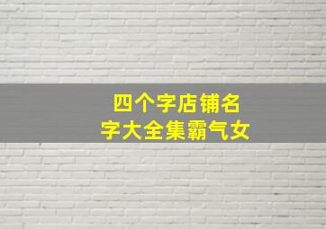 四个字店铺名字大全集霸气女