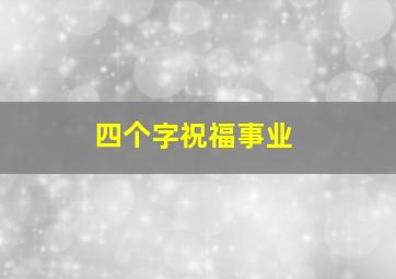 四个字祝福事业