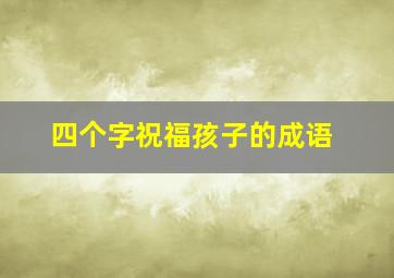 四个字祝福孩子的成语