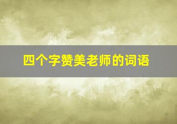 四个字赞美老师的词语