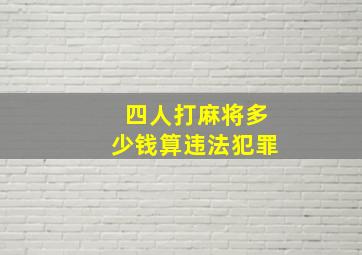 四人打麻将多少钱算违法犯罪