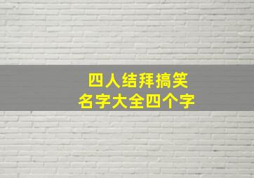 四人结拜搞笑名字大全四个字