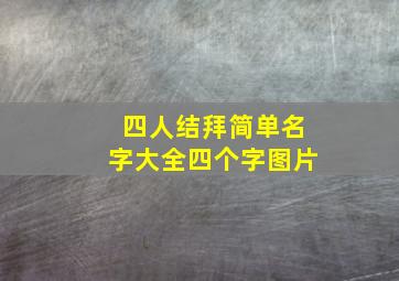 四人结拜简单名字大全四个字图片