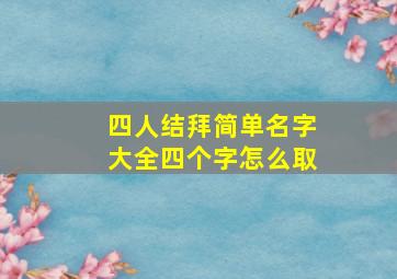 四人结拜简单名字大全四个字怎么取