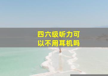 四六级听力可以不用耳机吗