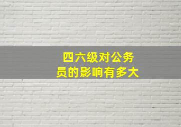 四六级对公务员的影响有多大