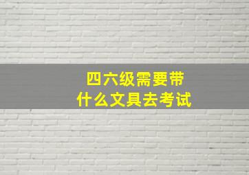 四六级需要带什么文具去考试