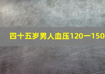 四十五岁男人血压120一150