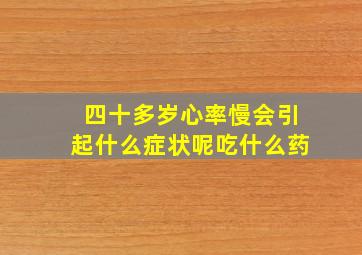 四十多岁心率慢会引起什么症状呢吃什么药