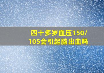 四十多岁血压150/105会引起脑出血吗