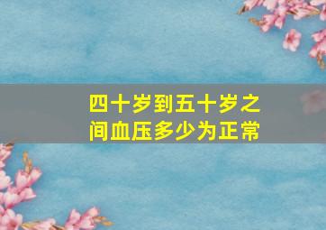 四十岁到五十岁之间血压多少为正常