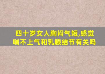 四十岁女人胸闷气短,感觉喘不上气和乳腺结节有关吗