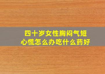 四十岁女性胸闷气短心慌怎么办吃什么药好