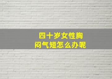 四十岁女性胸闷气短怎么办呢