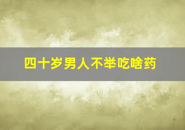 四十岁男人不举吃啥药