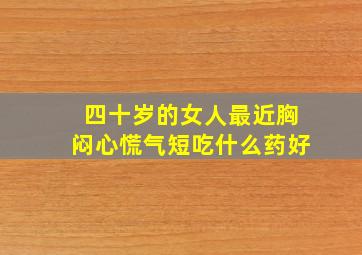 四十岁的女人最近胸闷心慌气短吃什么药好